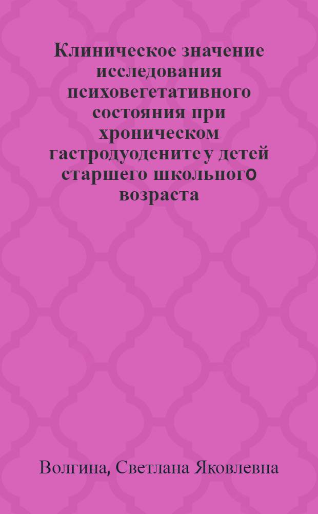 Клиническое значение исследования психовегетативного состояния при хроническом гастродуодените у детей старшего школьногo возраста : Автореф. дис. на соиск. учен. степ. к.м.н