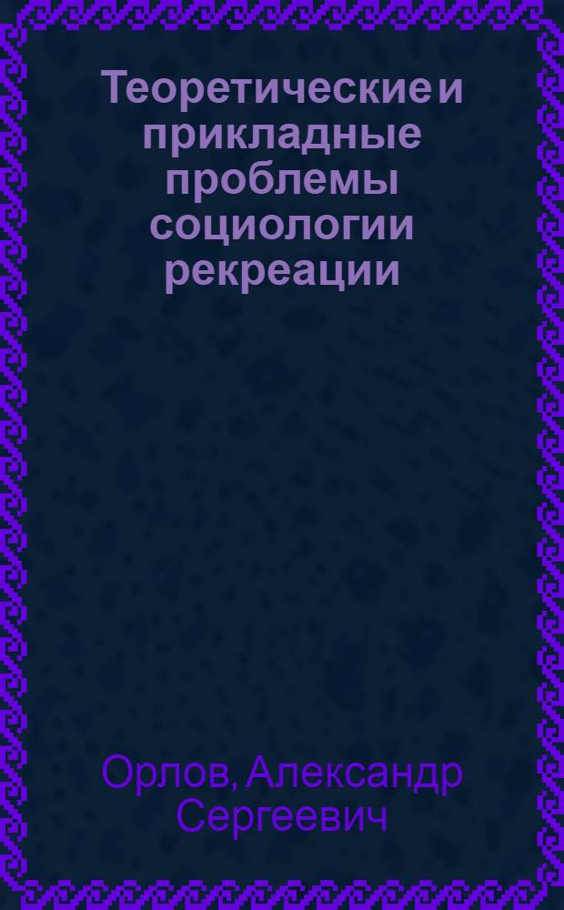 Теоретические и прикладные проблемы социологии рекреации : Автореф. дис. на соиск. учен. степ. д.социол.н