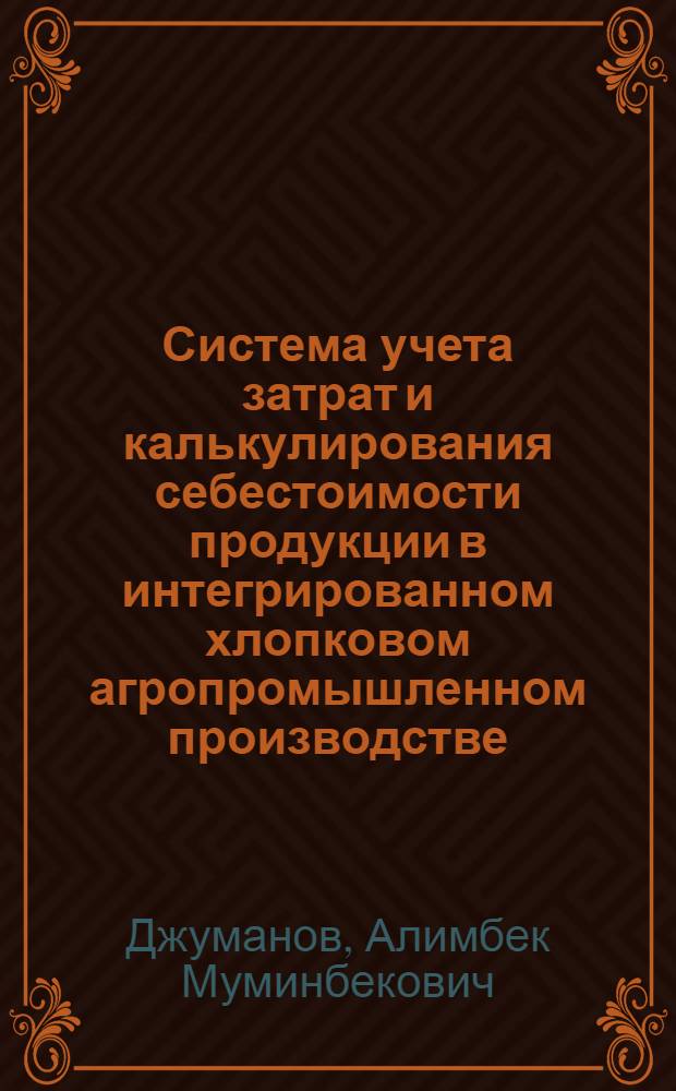 Система учета затрат и калькулирования себестоимости продукции в интегрированном хлопковом агропромышленном производстве : Автореф. дис. на соиск. учен. степ. д.э.н