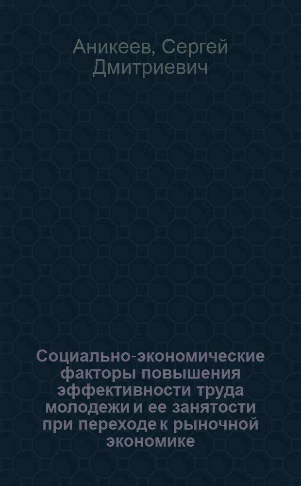 Социально-экономические факторы повышения эффективности труда молодежи и ее занятости при переходе к рыночной экономике : Автореф. дис. на соиск. учен. степ. к.э.н