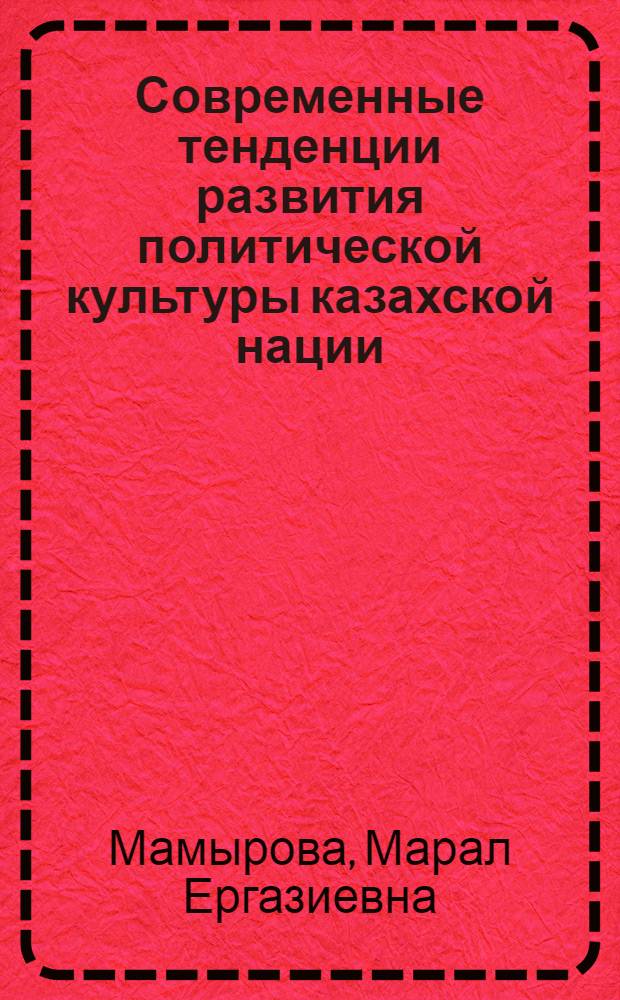 Современные тенденции развития политической культуры казахской нации : Автореф. дис. на соиск. учен. степ. к.полит.н