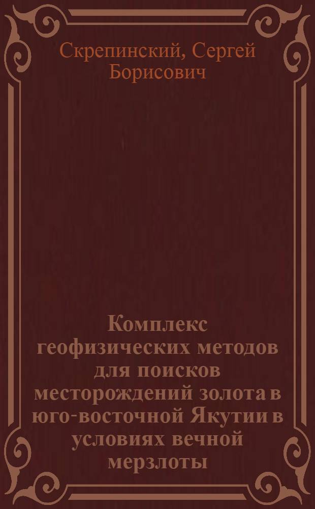 Комплекс геофизических методов для поисков месторождений золота в юго-восточной Якутии в условиях вечной мерзлоты : Автореф. дис. на соиск. учен. степ. к.г.-м.н