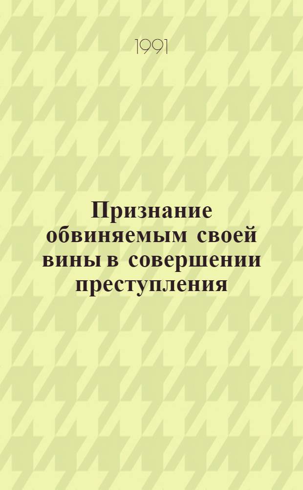 Признание обвиняемым своей вины в совершении преступления :(Процессуальные, тактич., психол. вопр.) : Автореф. дис. на соиск. учен. степ. к.ю.н