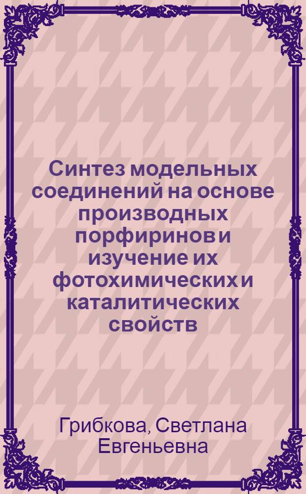Синтез модельных соединений на основе производных порфиринов и изучение их фотохимических и каталитических свойств : Автореф. дис. на соиск. учен. степ. к.х.н
