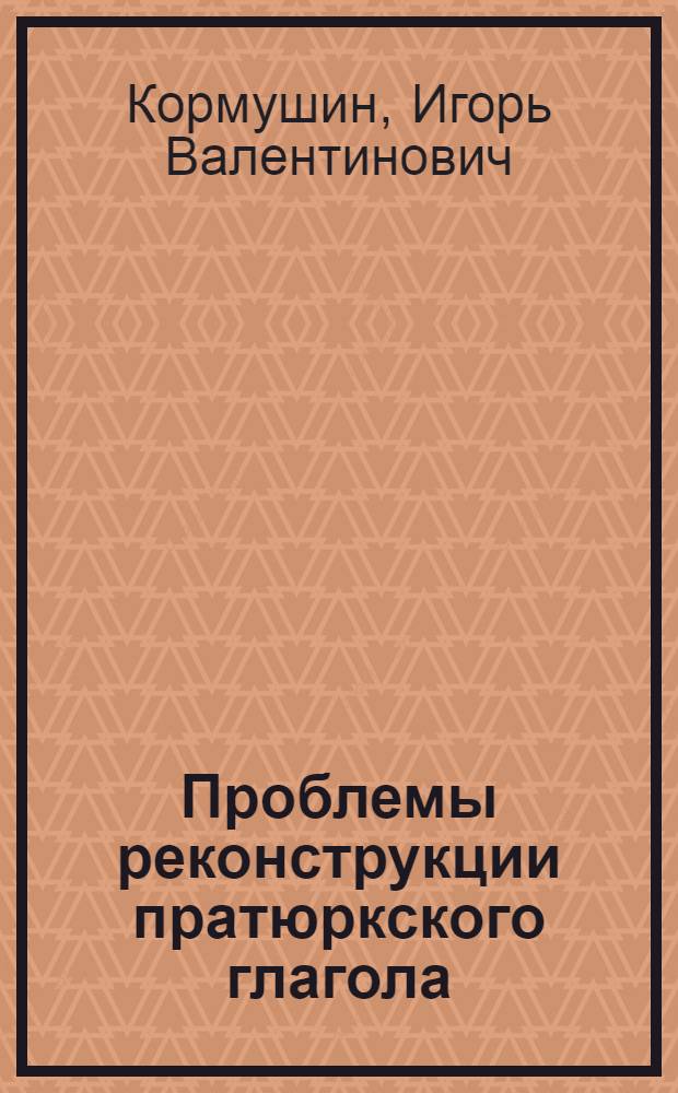 Проблемы реконструкции пратюркского глагола: темпоральная система, ее истоки и преобразования : Автореф. дис. на соиск. учен. степ. д.филол.н