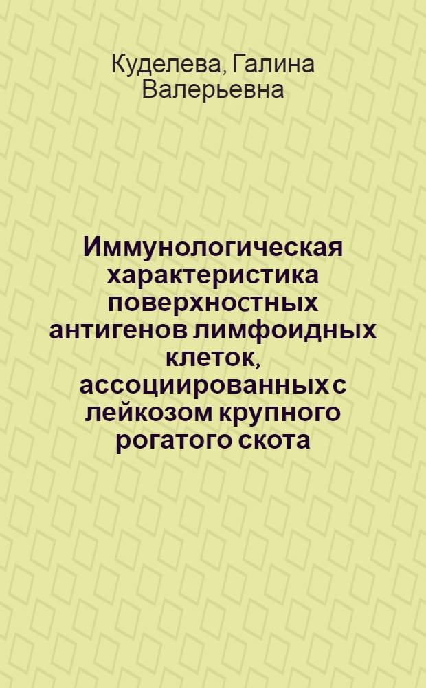Иммунологическая характеристика поверхноcтных антигенов лимфоидных клеток, ассоциированных с лейкозом крупного рогатого скота, и их роль в лейкемогенезе : Автореф. дис. на соиск. учен. степ. д.б.н