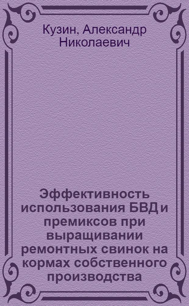 Эффективность использования БВД и премиксов при выращивании ремонтных свинок на кормах собственного производства: (На прим. хоз-в Тамбов. обл.) : Автореф. дис. на соиск. учен. степ. к.с.-х.н
