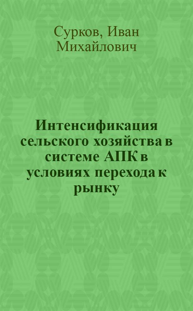 Интенсификация сельского хозяйства в системе АПК в условиях перехода к рынку : Автореф. дис. на соиск. учен. степ. д.э.н