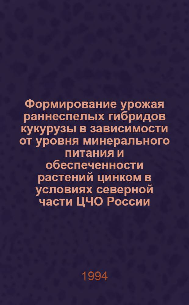 Формирование урожая раннеспелых гибридов кукурузы в зависимости от уровня минерального питания и обеспеченности растений цинком в условиях северной части ЦЧО России : Автореф. дис. на соиск. учен. степ. к.с.-х.н
