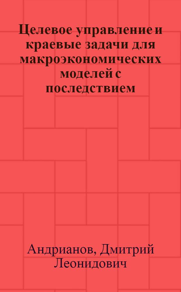 Целевое управление и краевые задачи для макроэкономических моделей с последствием : Автореф. дис. на соиск. учен. степ. д.ф.-м.н