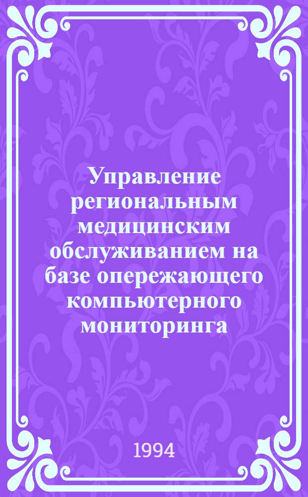 Управление региональным медицинским обслуживанием на базе опережающего компьютерного мониторинга : Автореф. дис. на соиск. учен. степ. к.м.н
