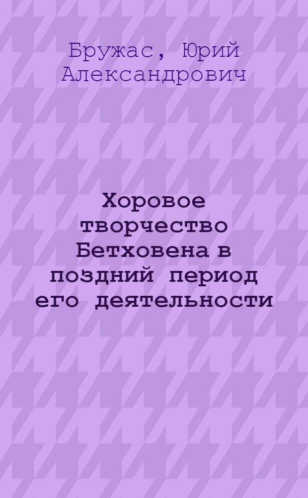 Хоровое творчество Бетховена в поздний период его деятельности : Автореф. дис. на соиск. учен. степ. к.иск