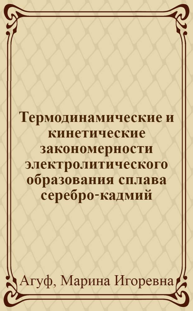 Термодинамические и кинетические закономерности электролитического образования сплава серебро-кадмий : Автореф. дис. на соиск. учен. степ. к.х.н