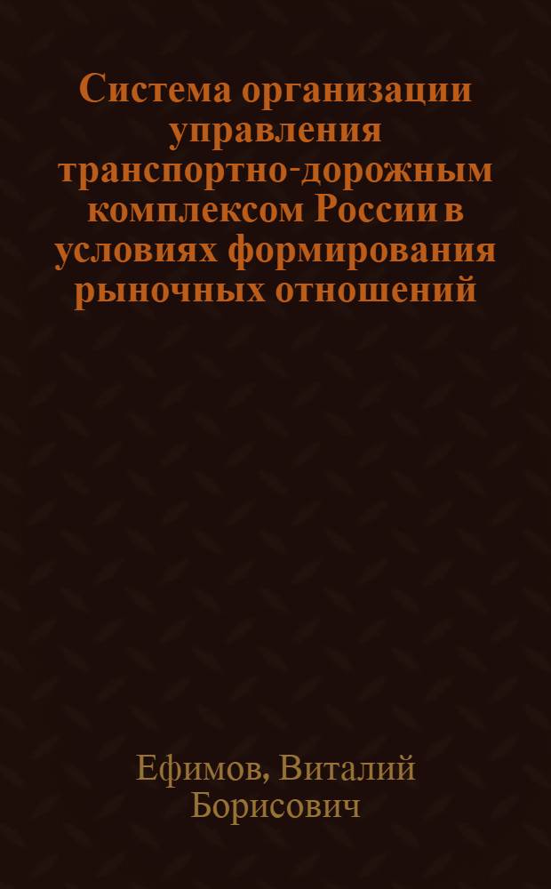 Система организации управления транспортно-дорожным комплексом России в условиях формирования рыночных отношений : Автореф. дис. на соиск. учен. степ. д.э.н