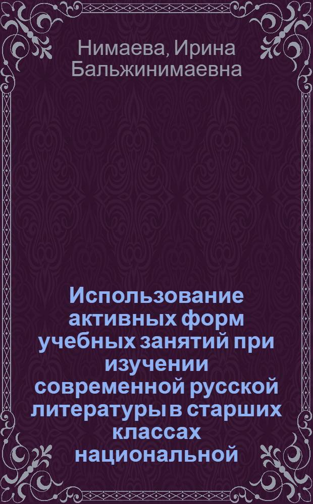 Использование активных форм учебных занятий при изучении современной русской литературы в старших классах национальной (бурятской) школы как средство формирования творческого читателя : Автореф. дис. на соиск. учен. степ. к.п.н
