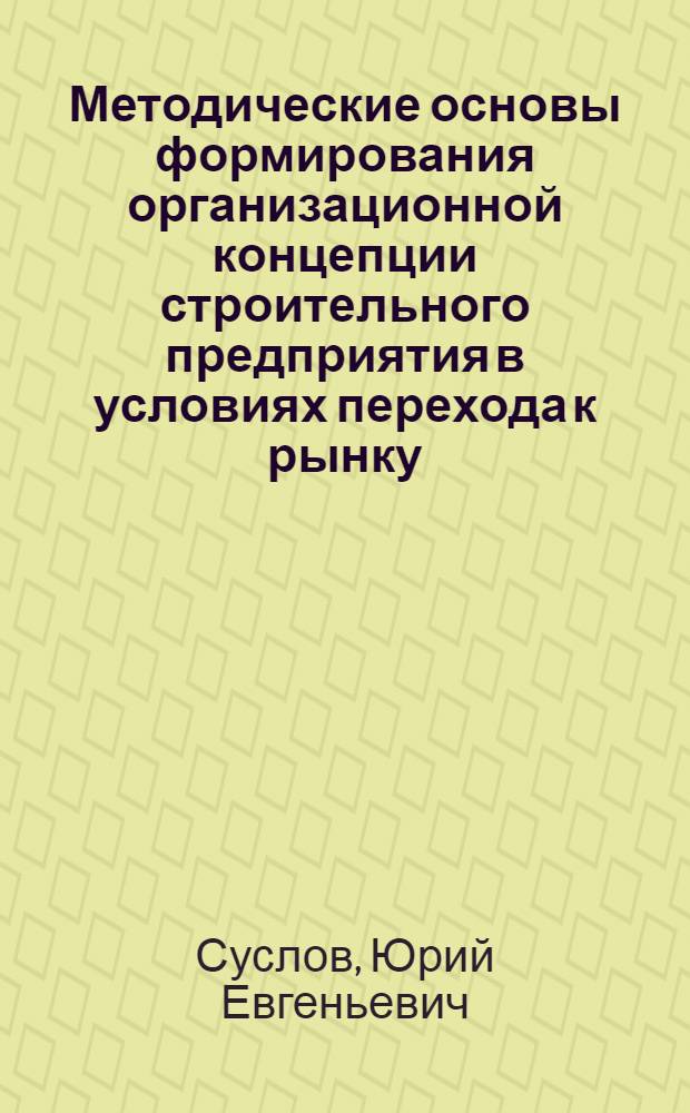 Методические основы формирования организационной концепции строительного предприятия в условиях перехода к рынку : Автореф. дис. на соиск. учен. степ. к.э.н
