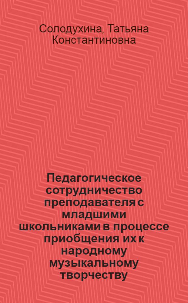 Педагогическое сотрудничество преподавателя с младшими школьниками в процессе приобщения их к народному музыкальному творчеству : Автореф. дис. на соиск. учен. степ. к.п.н