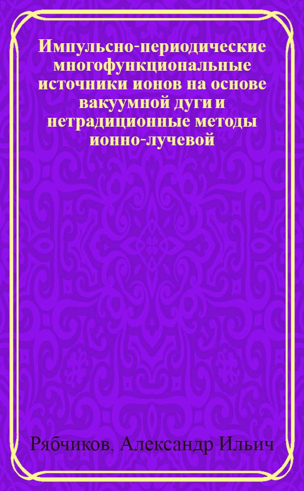 Импульсно-периодические многофункциональные источники ионов на основе вакуумной дуги и нетрадиционные методы ионно-лучевой, ионно-плазменной обработки материалов : Автореф. дис. на соиск. учен. степ. д.ф.-м.н