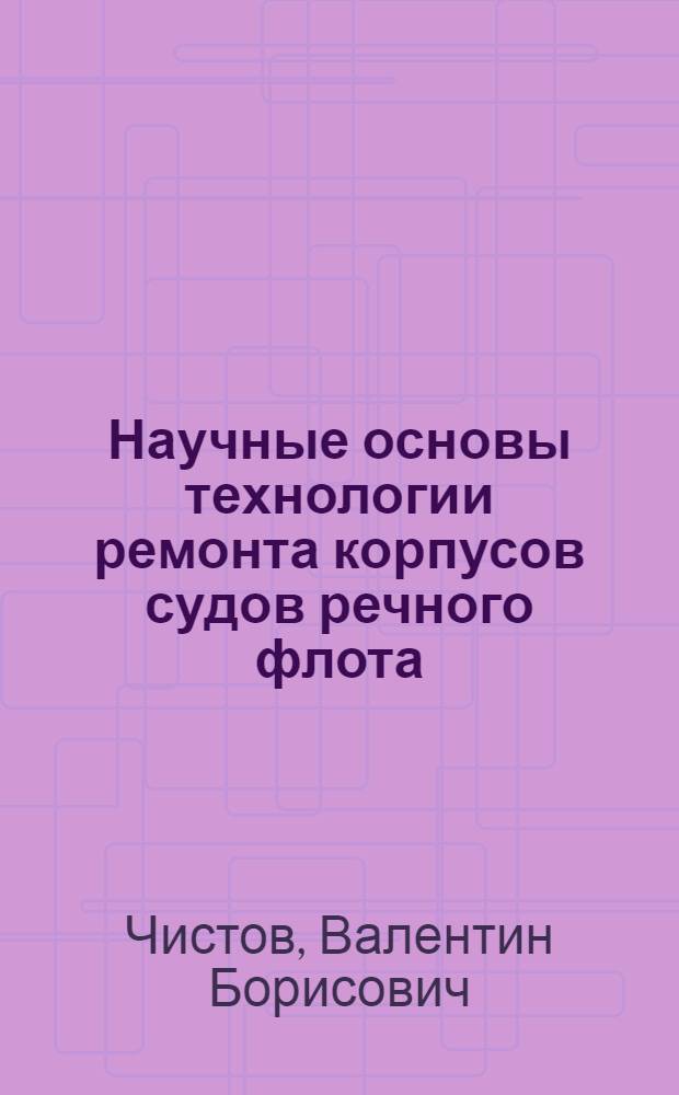 Научные основы технологии ремонта корпусов судов речного флота : Автореф. дис. на соиск. учен. степ. д.т.н