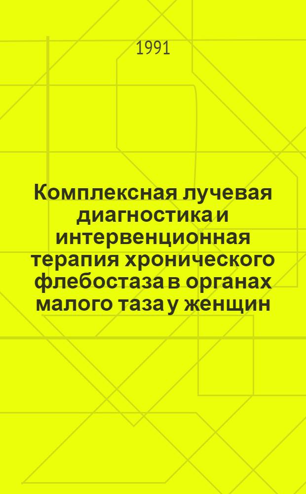 Комплексная лучевая диагностика и интервенционная терапия хронического флебостаза в органах малого таза у женщин : Автореф. дис. на соиск. учен. степ. д.м.н
