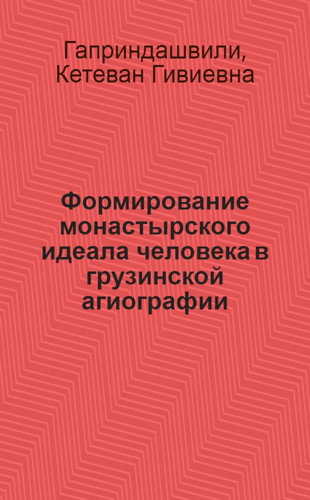 Формирование монастырского идеала человека в грузинской агиографии : Автореф. дис. на соиск. учен. степ. к.филол.н