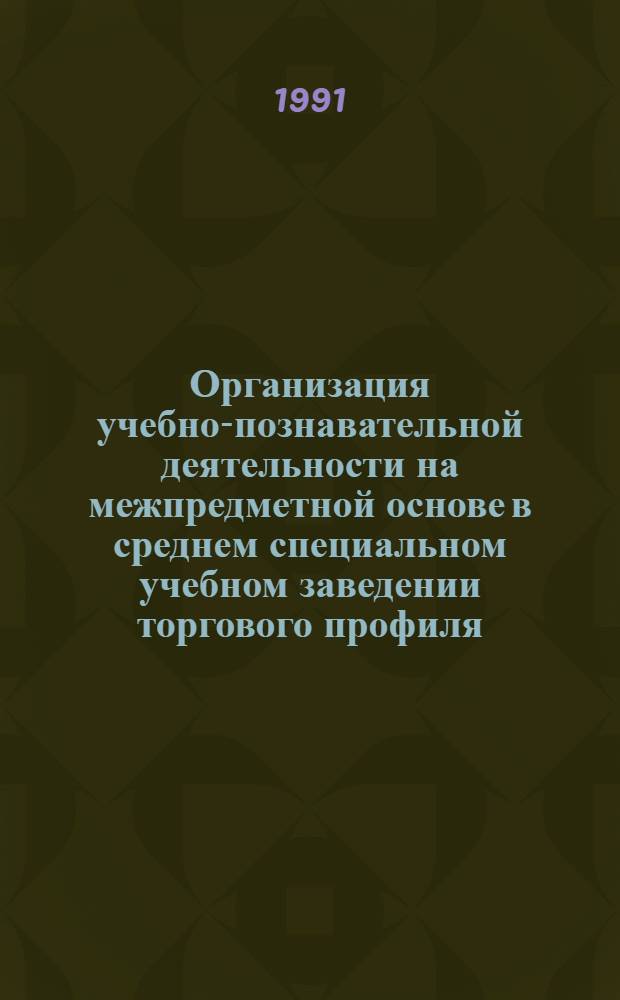Организация учебно-познавательной деятельности на межпредметной основе в среднем специальном учебном заведении торгового профиля:(На прим. подготовки товароведов в кооператив. техникуме) : Автореф. дис. на соиск. учен. степ. к.п.н