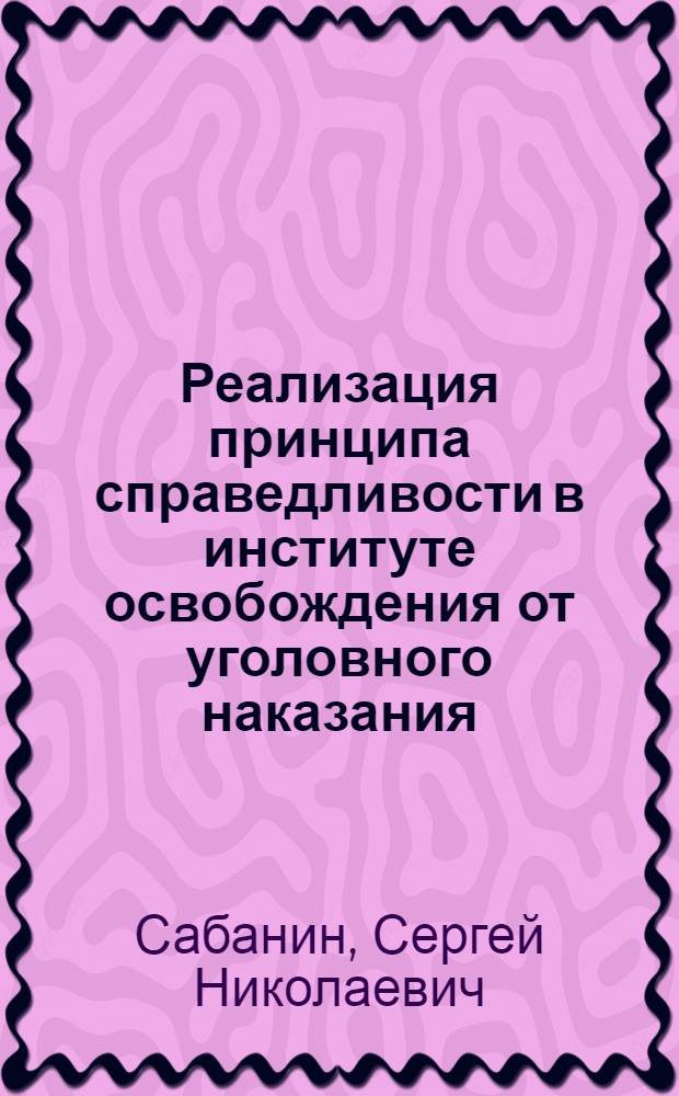 Реализация принципа справедливости в институте освобождения от уголовного наказания : Автореф. дис. на соиск. учен. степ. д.ю.н