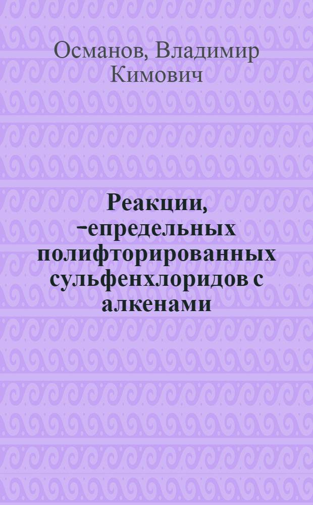 Реакции , -непредельных полифторированных сульфенхлоридов с алкенами : Автореф. дис. на соиск. учен. степ. к.х.н
