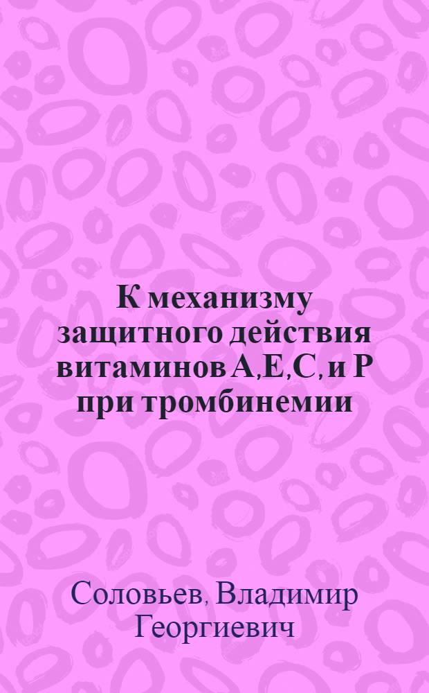 К механизму защитного действия витаминов А,Е,С, и Р при тромбинемии : Автореф. дис. на соиск. учен. степ. к.м.н