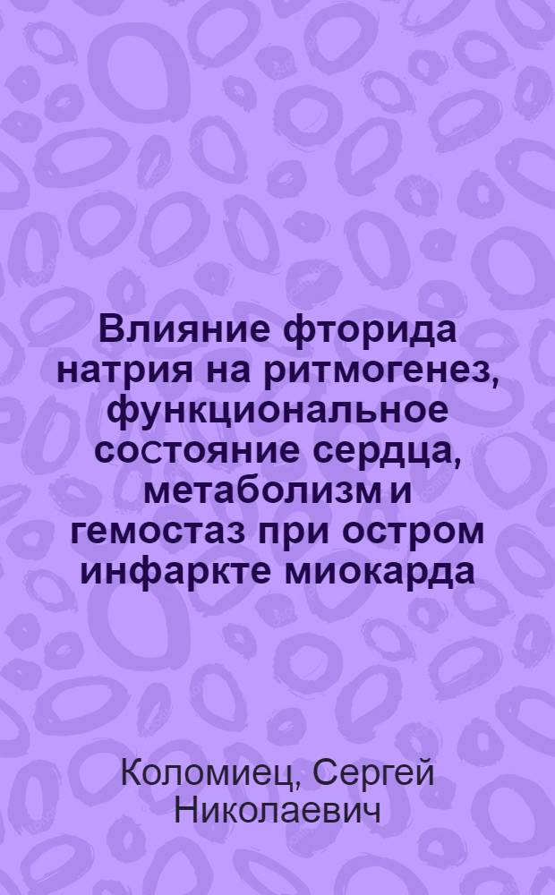 Влияние фторида натрия на ритмогенез, функциональное соcтояние сердца, метаболизм и гемостаз при остром инфаркте миокарда : Автореф. дис. на соиск. учен. степ. к.м.н