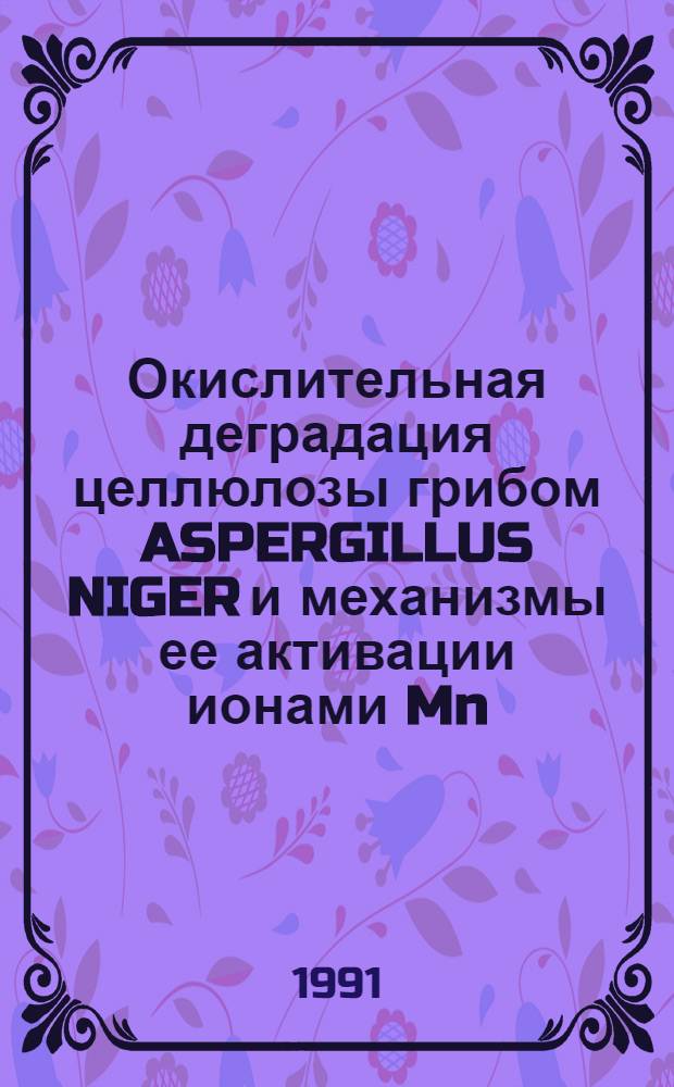 Окислительная деградация целлюлозы грибом ASPERGILLUS NIGER и механизмы ее активации ионами Mn : Автореф. дис. на соиск. учен. степ. к.б.н