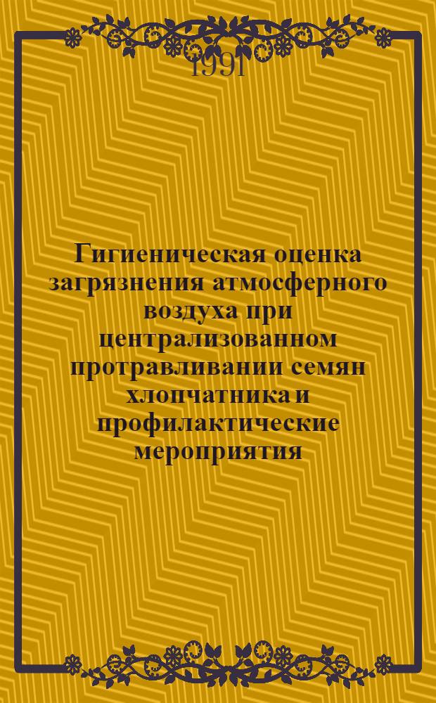 Гигиеническая оценка загрязнения атмосферного воздуха при централизованном протравливании семян хлопчатника и профилактические мероприятия : Автореф. дис. на соиск. учен. степ. к.м.н