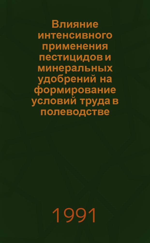 Влияние интенсивного применения пестицидов и минеральных удобрений на формирование условий труда в полеводстве: (К пробл.гигиен. регламентации условий труда) : Автореф. дис. на соиск. учен. степ. д.б.н