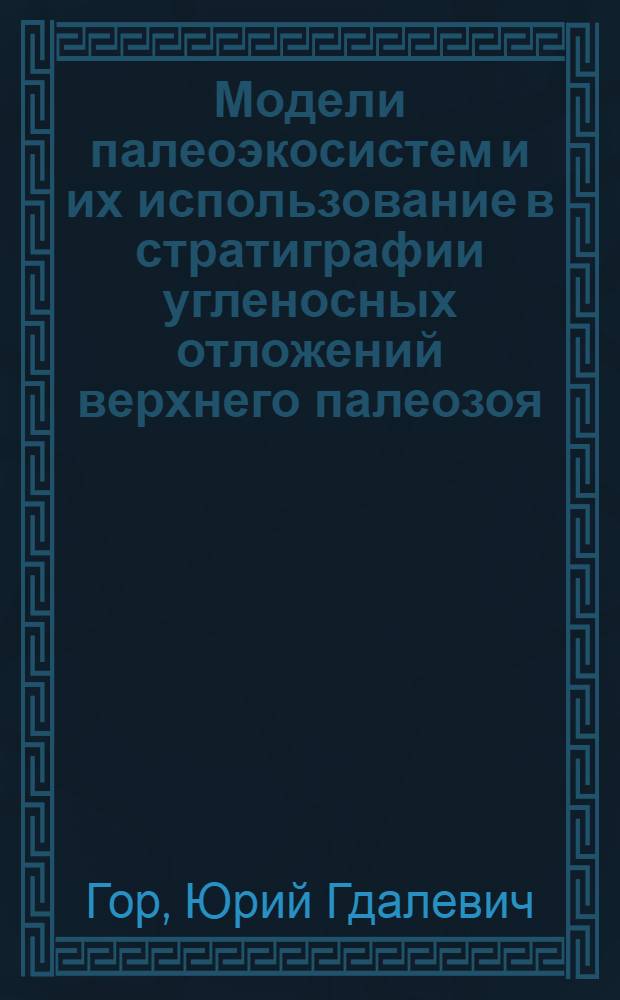 Модели палеоэкосистем и их использование в стратиграфии угленосных отложений верхнего палеозоя : Автореф. дис. на соиск. учен. степ. д.г.-м.н
