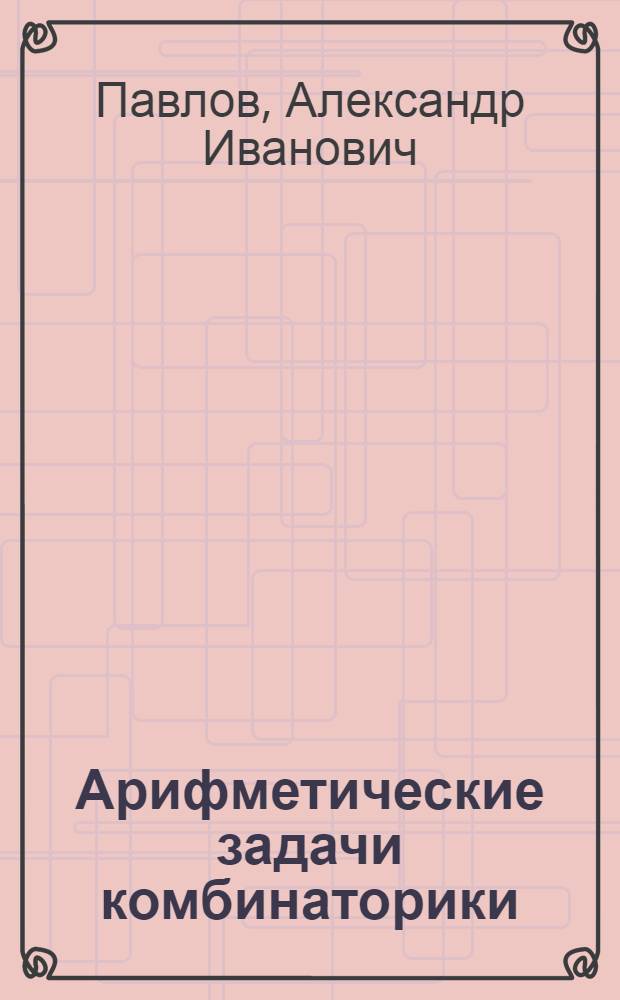 Арифметические задачи комбинаторики : Автореф. дис. на соиск. учен. степ. д.ф.-м.н
