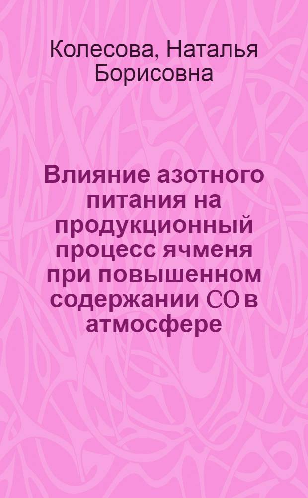 Влияние азотного питания на продукционный процесс ячменя при повышенном содержании CO в атмосфере : Автореф. дис. на соиск. учен. степ. к.б.н