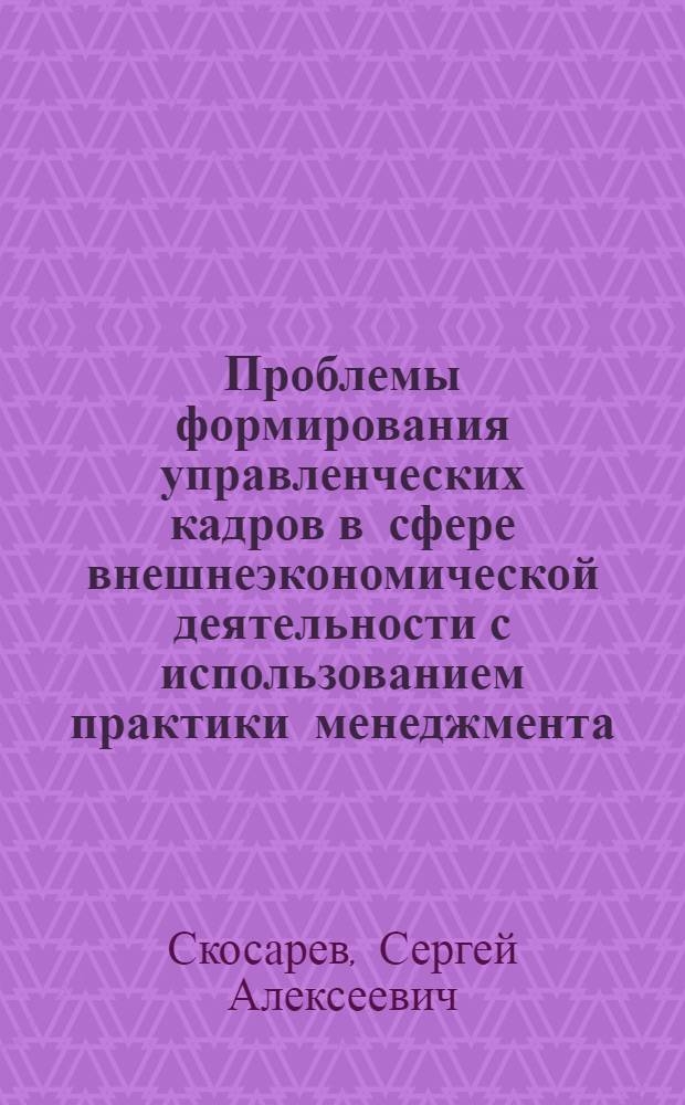 Проблемы формирования управленческих кадров в сфере внешнеэкономической деятельности с использованием практики менеджмента : Автореф. дис. на соиск. учен. степ. к.э.н