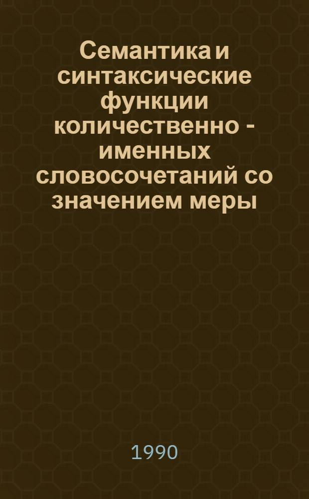 Семантика и синтаксические функции количественно - именных словосочетаний со значением меры:(На материале соврем. рус. яз.) : Автореф. дис. на соиск. учен. степ. к.филол.н