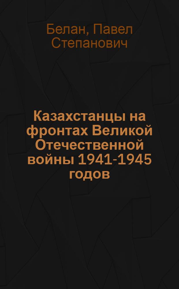 Казахстанцы на фронтах Великой Отечественной войны 1941-1945 годов : Автореф. дис. на соиск. учен. степ. д.ист.н