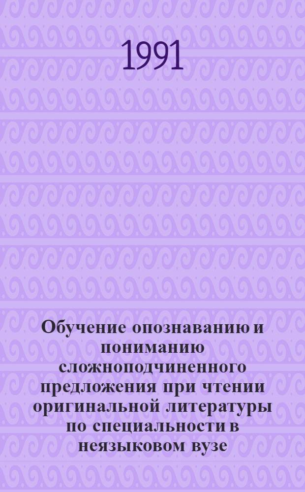 Обучение опознаванию и пониманию сложноподчиненного предложения при чтении оригинальной литературы по специальности в неязыковом вузе :(На материале англ.яз.) : Автореф. дис. на соиск. учен. степ. к.психол.н