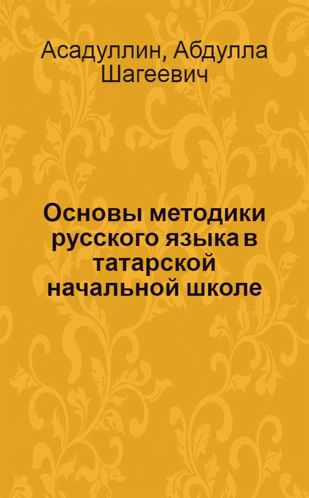 Основы методики русского языка в татарской начальной школе : Автореф. дис. на соиск. учен. степ. д.п.н
