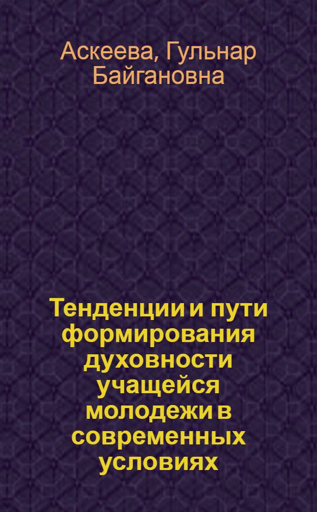 Тенденции и пути формирования духовности учащейся молодежи в современных условиях : Автореф. дис. на соиск. учен. степ. к.филос.н