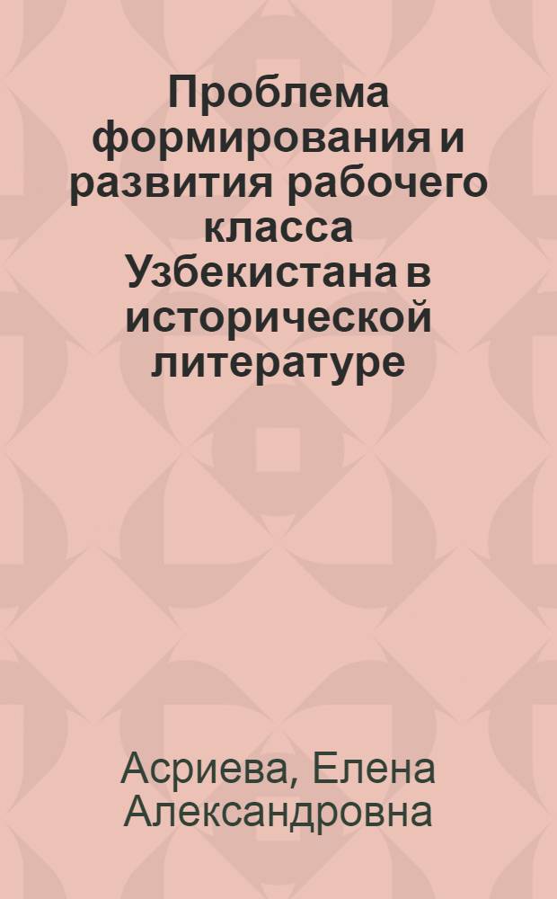 Проблема формирования и развития рабочего класса Узбекистана в исторической литературе (1920-1980-е гг.) : Автореф. дис. на соиск. учен. степ. к.ист.н