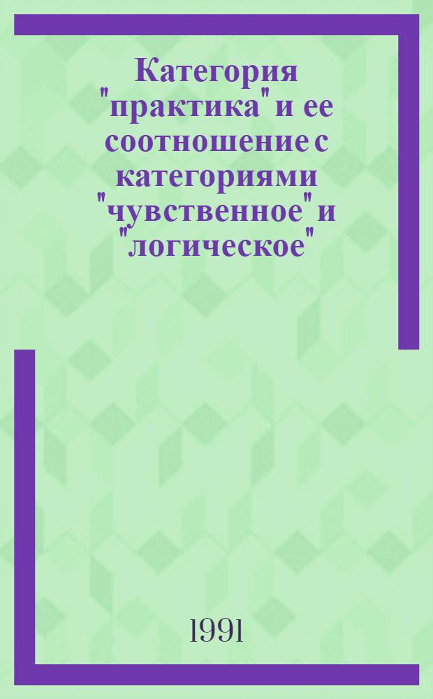 Категория "практика" и ее соотношение с категориями "чувственное" и "логическое" : Автореф. дис. на соиск. учен. степ. к.филос.н