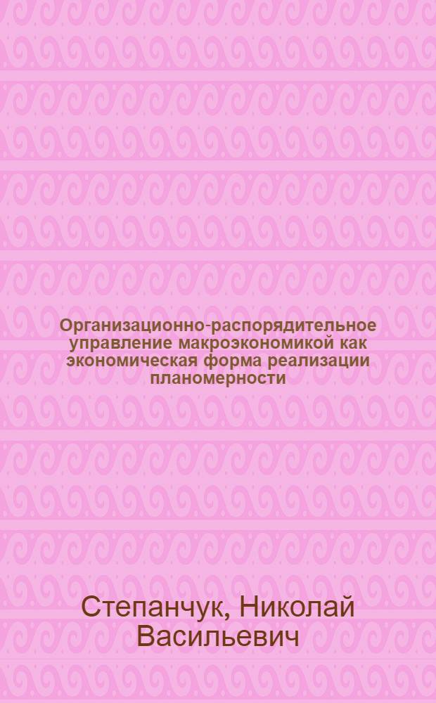Организационно-распорядительное управление макроэкономикой как экономическая форма реализации планомерности : Автореф. дис. на соиск. учен. степ. к.э.н