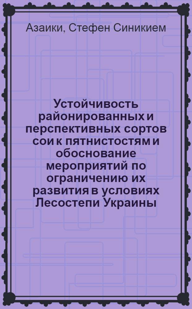 Устойчивость районированных и перспективных сортов сои к пятнистостям и обоснование мероприятий по ограничению их развития в условиях Лесостепи Украины : Автореф. дис. на соиск. учен. степ. к.б.н