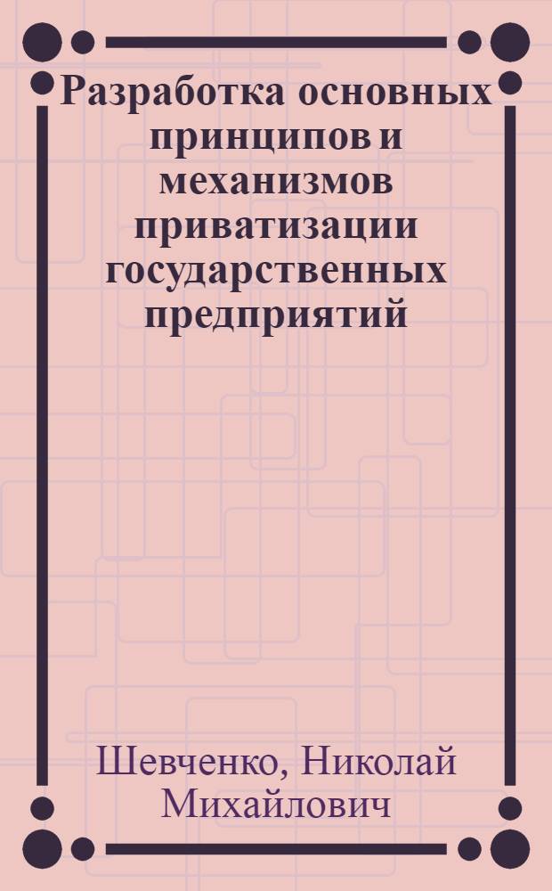 Разработка основных принципов и механизмов приватизации государственных предприятий: (На прим.обществ.питания г.Москвы) : Автореф. дис. на соиск. учен. степ. к.э.н