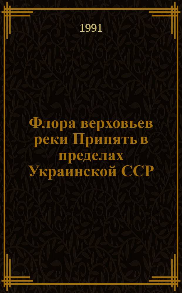 Флора верховьев реки Припять в пределах Украинской ССР (Зап.Полесье) : Автореф. дис. на соиск. учен. степ. к.б.н