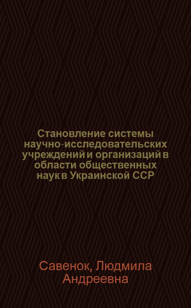 Становление системы научно-исследовательских учреждений и организаций в области общественных наук в Украинской ССР /1917-1927 гг./ : Автореф. дис. на соиск. учен. степ. к.ист.н