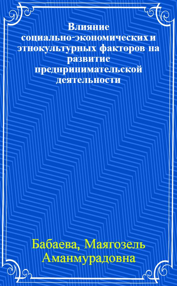Влияние социально-экономических и этнокультурных факторов на развитие предпринимательской деятельности: (На прим.конкретного соц.исслед.развития предпринимательства в Туркменистане) : Автореф. дис. на соиск. учен. степ. к.э.н